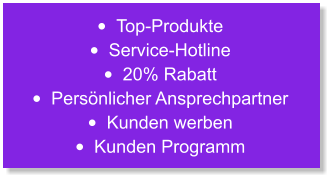 •	Top-Produkte •	Service-Hotline •	20% Rabatt •	Persönlicher Ansprechpartner •	Kunden werben •	Kunden Programm